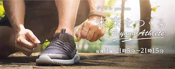 ダイセル presents 未来をつくる Beyond Athlete 毎週月曜21時5分から21時15分