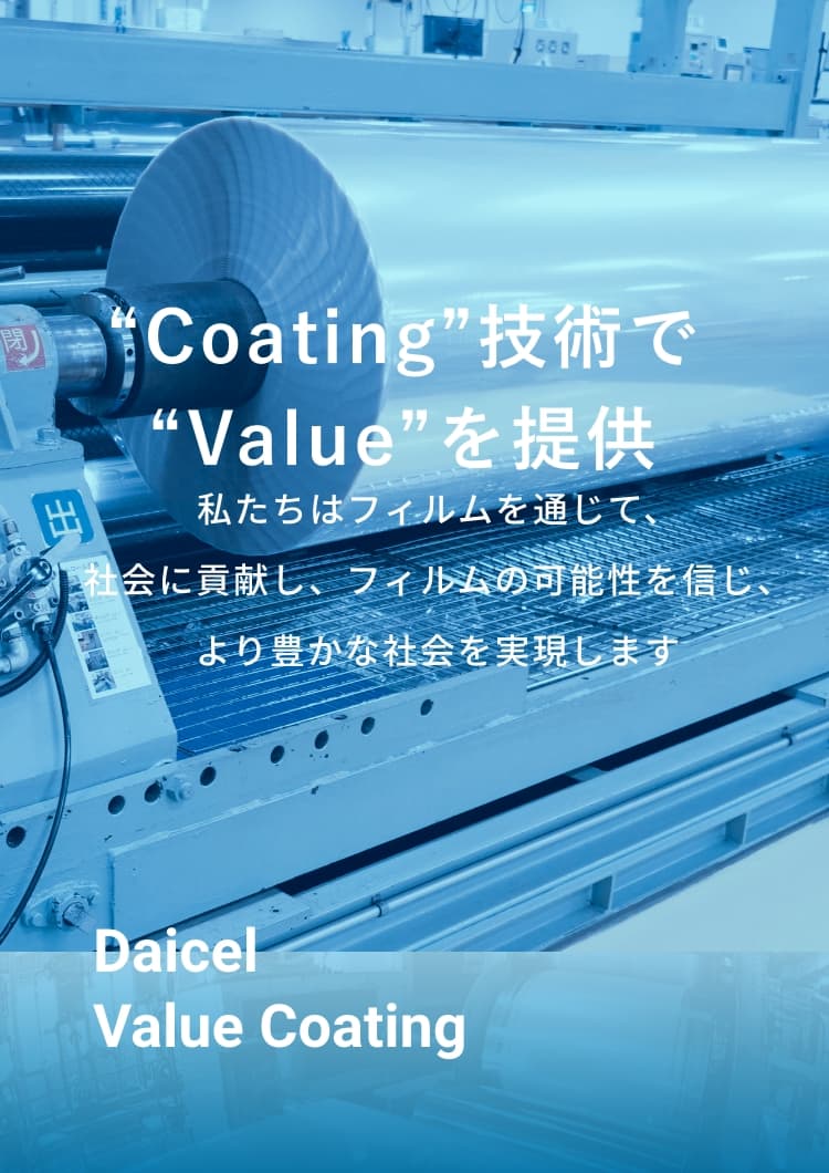 “Coating”技術で
		“Value”を提供 私たちはフィルムを通じて、社会に貢献し、フィルムの可能性を信じ、より豊かな社会を実現する