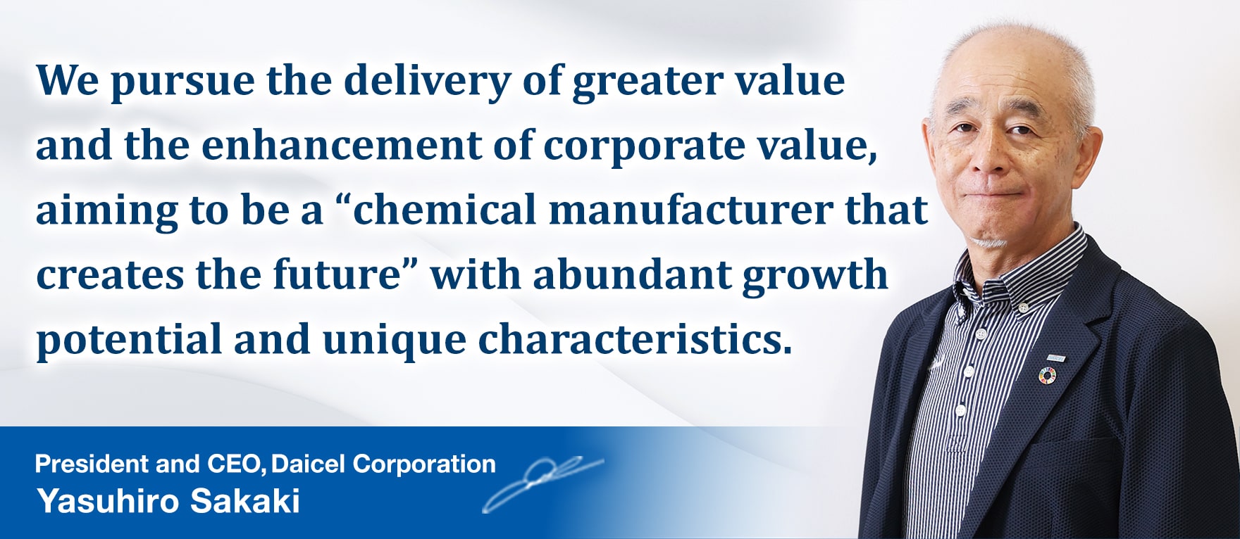We pursue the delivery of greater value and the enhancement of corporate value, aiming to be a “chemical manufacturer that creates the future” with abundant growth potential and unique characteristics.