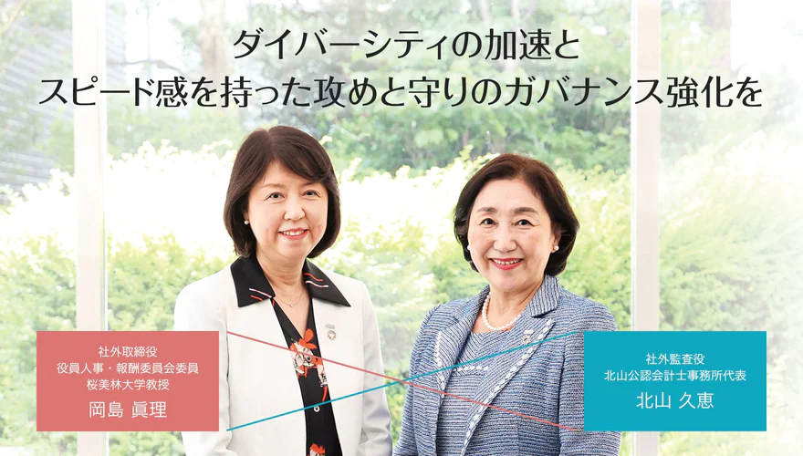 ダイバーシティの加速とスピード感を持った攻めと守りのガバナンス強化を、社外取締役 役員人事・報酬委員会委員 桜美林大学教授 岡島眞理、社外監査役 北山公認会計士事務所代表 北山久恵
