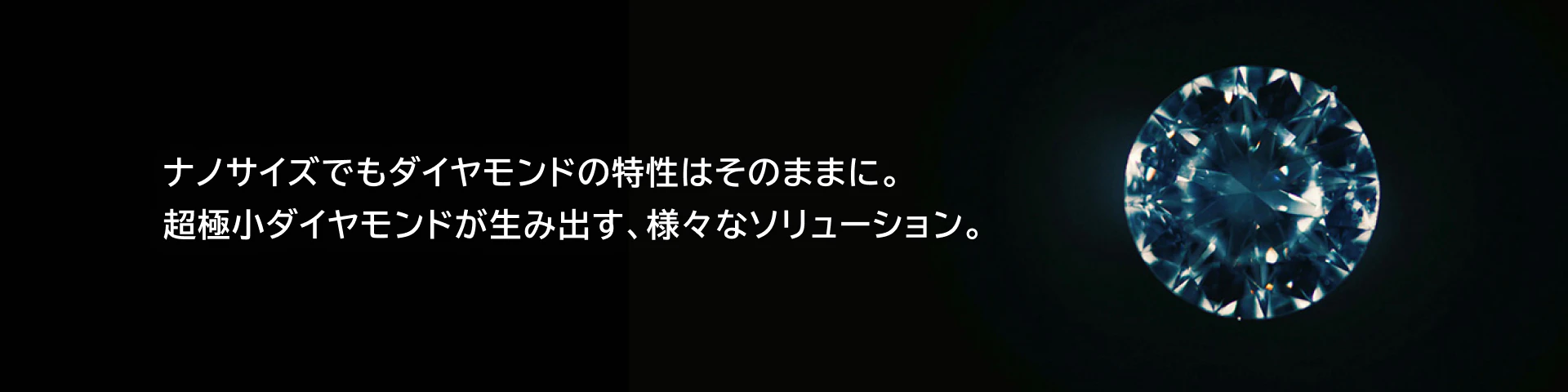 ナノサイズでもダイヤモンドの特性はそのままに。超極小ダイヤモンドが生み出す、様々なソリューション。