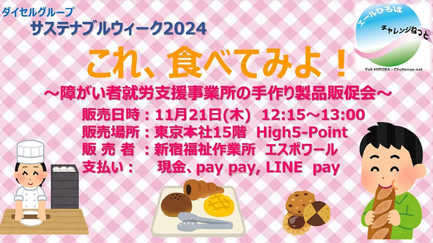 ダイセルグループ サステナブルウィーク2024 これ、食べてみよ！～障がい者就労支援事業所の手作り製品販促会～ 販売日時：11月21日（木）12：15～13：00 販売場所：東京本社15階 High5-Point 販売者：新宿福祉作業所 エスポワール 支払い：現金、pay pay,LINE pay エールひろば チャレンジねっと Yell HIROBA・Challenge net